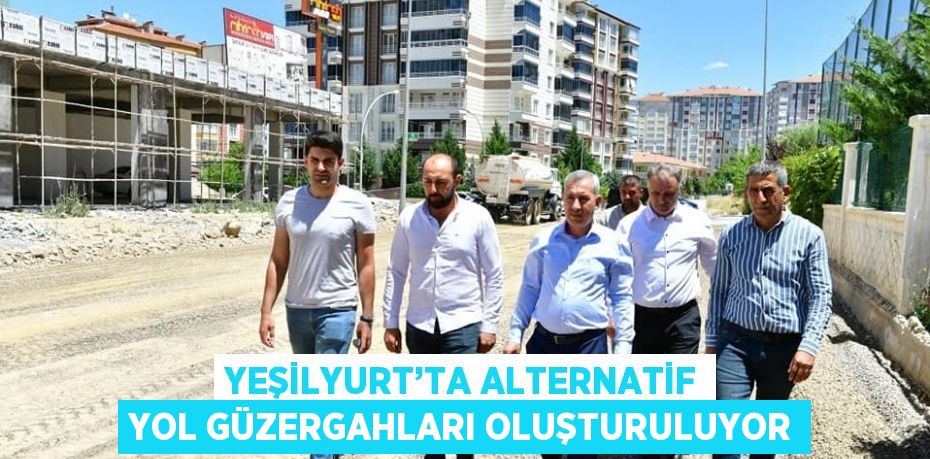 YEŞİLYURT’TA ALTERNATİF YOL GÜZERGAHLARI OLUŞTURULUYOR