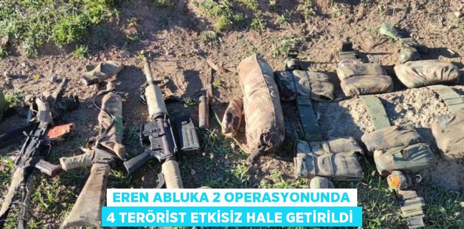 EREN ABLUKA 2 OPERASYONUNDA 4 TERÖRİST ETKİSİZ HALE GETİRİLDİ