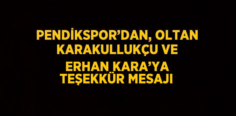 PENDİKSPOR’DAN, OLTAN KARAKULLUKÇU VE ERHAN KARA’YA TEŞEKKÜR MESAJI