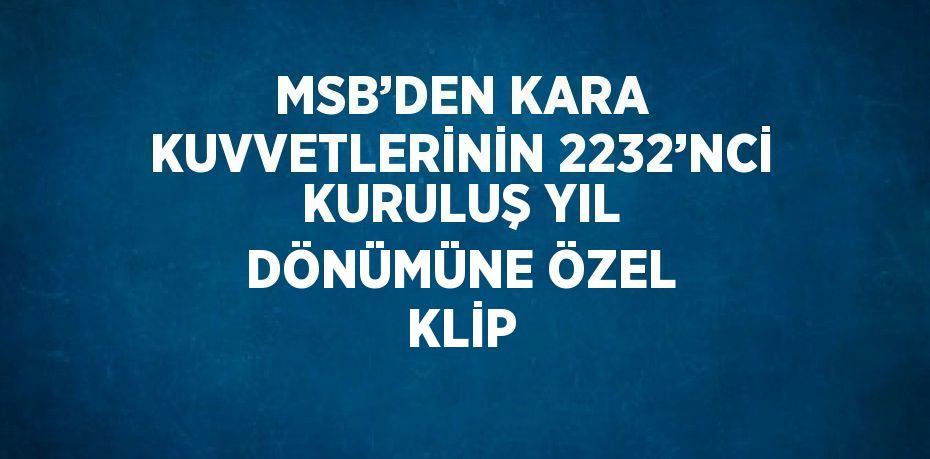 MSB’DEN KARA KUVVETLERİNİN 2232’NCİ KURULUŞ YIL DÖNÜMÜNE ÖZEL KLİP