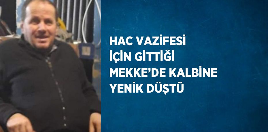 HAC VAZİFESİ İÇİN GİTTİĞİ MEKKE’DE KALBİNE YENİK DÜŞTÜ