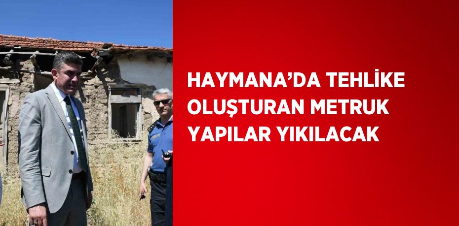 HAYMANA’DA TEHLİKE OLUŞTURAN METRUK YAPILAR YIKILACAK