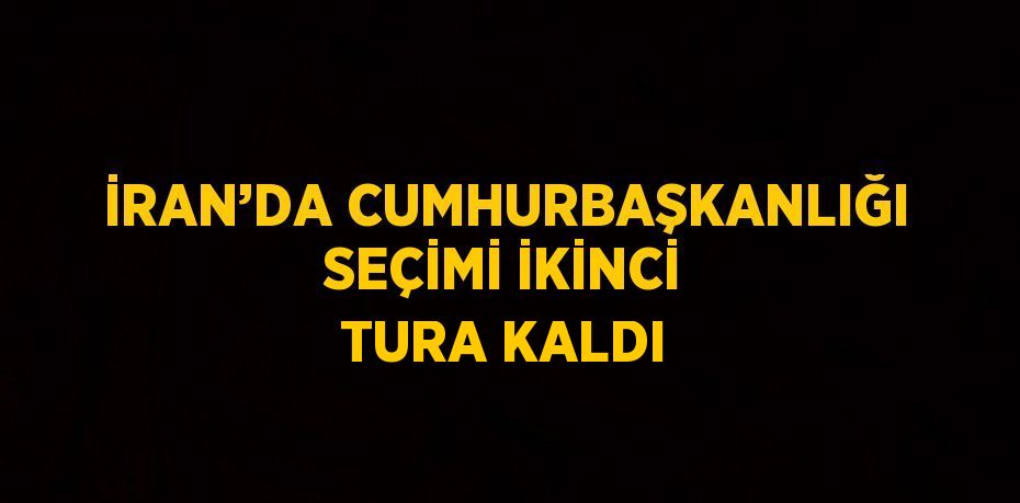 İRAN’DA CUMHURBAŞKANLIĞI SEÇİMİ İKİNCİ TURA KALDI