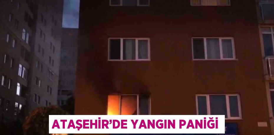 ATAŞEHİR’DE YANGIN PANİĞİ