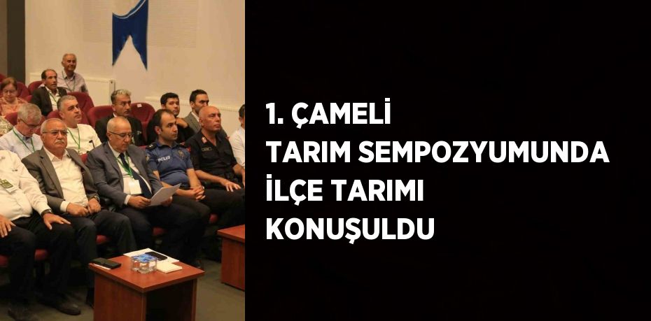 1. ÇAMELİ TARIM SEMPOZYUMUNDA İLÇE TARIMI KONUŞULDU