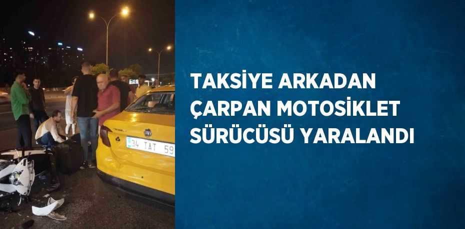 TAKSİYE ARKADAN ÇARPAN MOTOSİKLET SÜRÜCÜSÜ YARALANDI