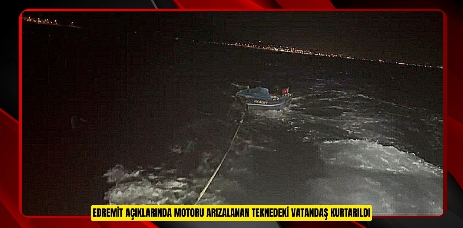 Edremit açıklarında motoru arızalanan teknedeki vatandaş kurtarıldı  