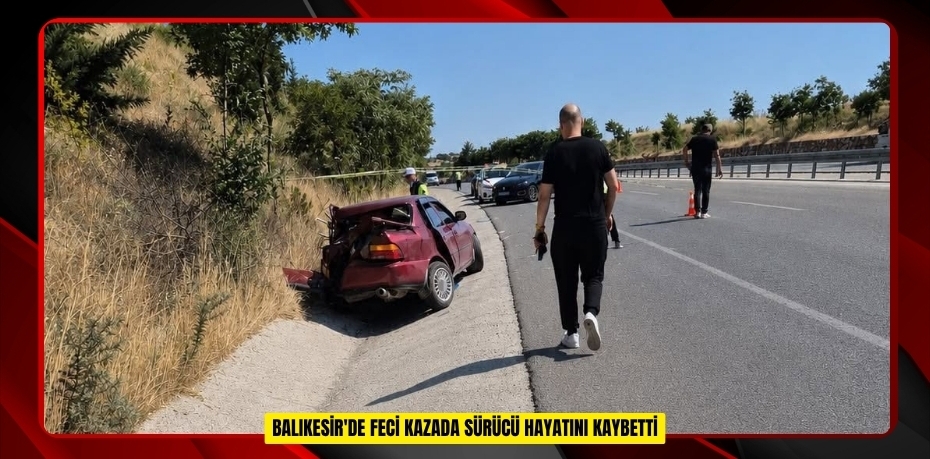 Balıkesir'de feci kazada sürücü hayatını kaybetti  