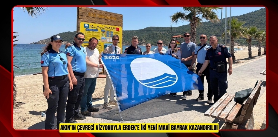 AKIN’IN ÇEVRECİ VİZYONUYLA ERDEK’E İKİ YENİ MAVİ BAYRAK KAZANDIRILDI