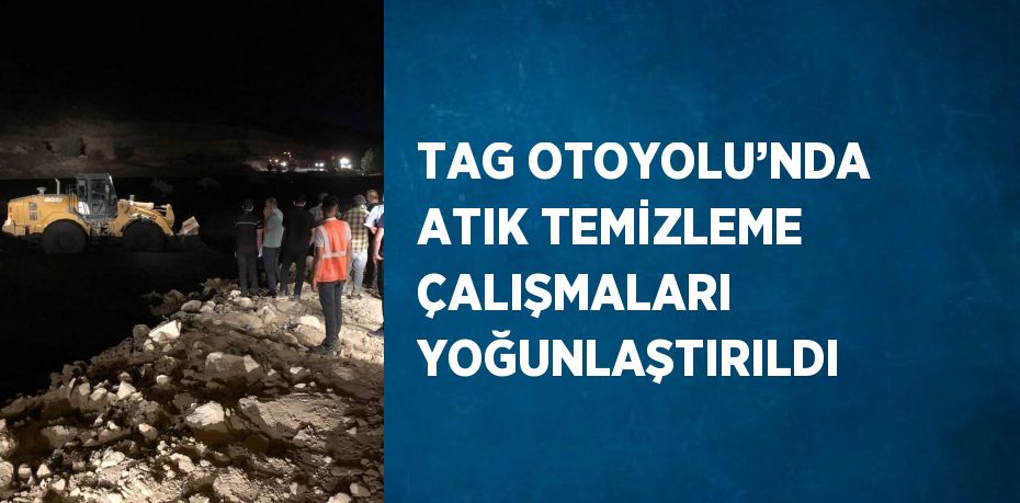 TAG OTOYOLU’NDA ATIK TEMİZLEME ÇALIŞMALARI YOĞUNLAŞTIRILDI