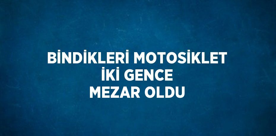 BİNDİKLERİ MOTOSİKLET İKİ GENCE MEZAR OLDU