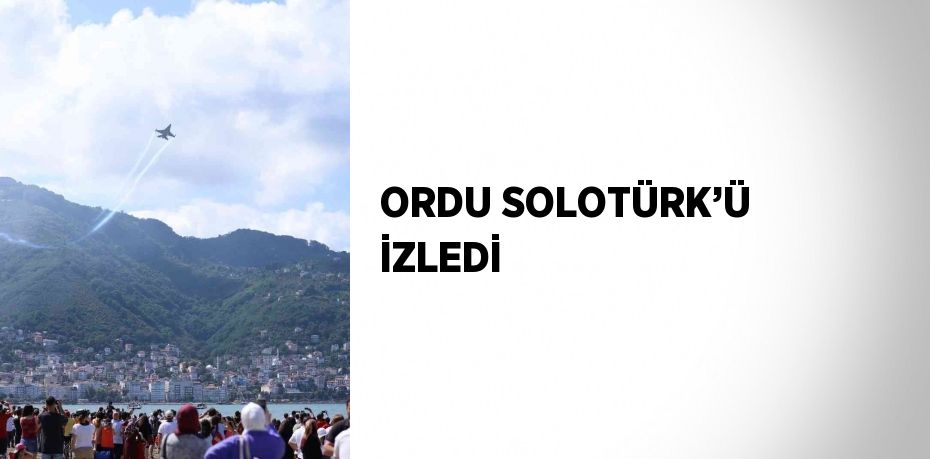 ORDU SOLOTÜRK’Ü İZLEDİ