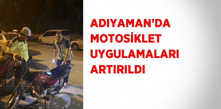 ADIYAMAN’DA MOTOSİKLET UYGULAMALARI ARTIRILDI