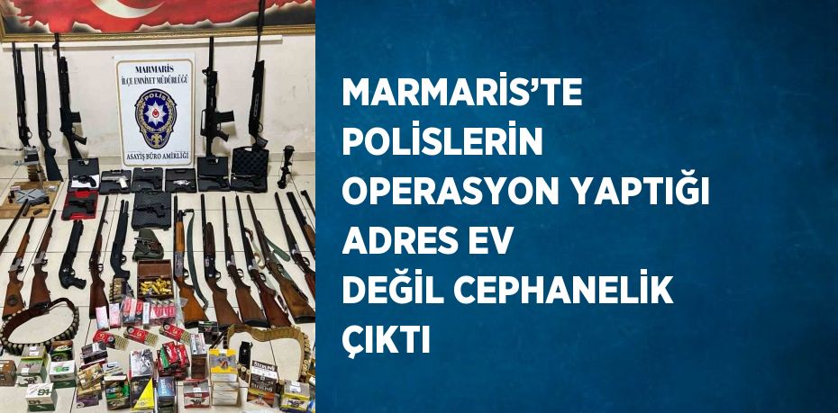 MARMARİS’TE POLİSLERİN OPERASYON YAPTIĞI ADRES EV DEĞİL CEPHANELİK ÇIKTI