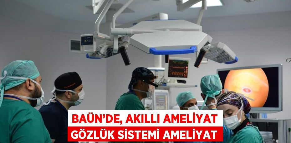 BAÜN’DE, AKILLI AMELİYAT GÖZLÜK SİSTEMİ AMELİYAT