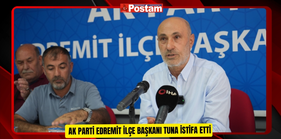  AK Parti Edremit İlçe Başkanı Tuna istifa etti  