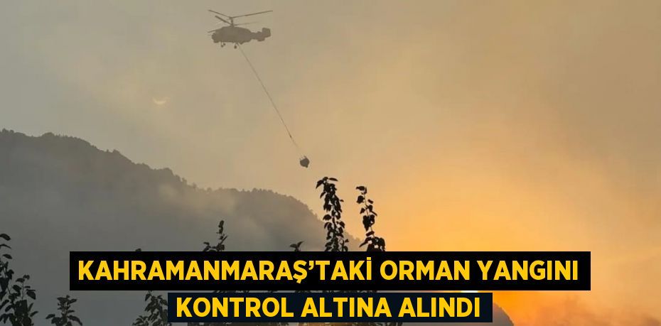 KAHRAMANMARAŞ’TAKİ ORMAN YANGINI KONTROL ALTINA ALINDI