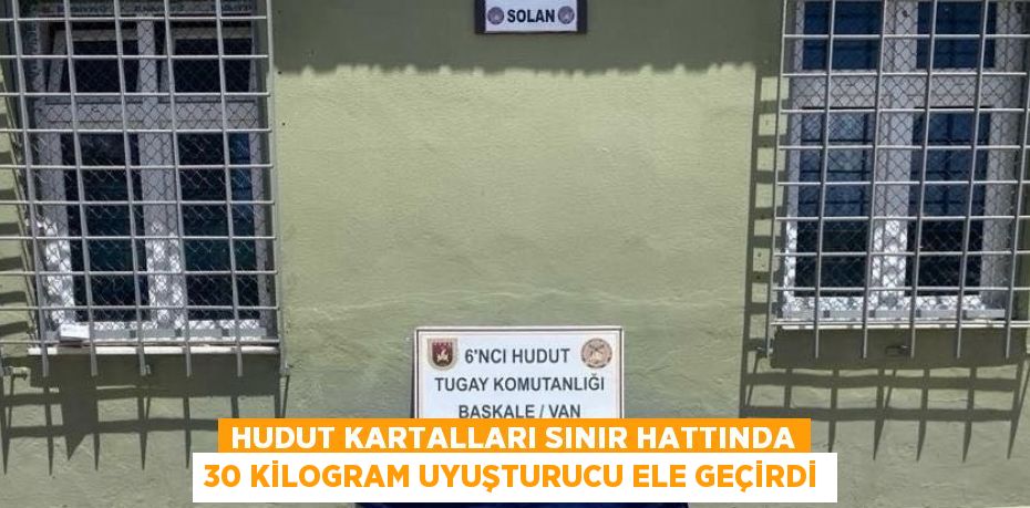 HUDUT KARTALLARI SINIR HATTINDA 30 KİLOGRAM UYUŞTURUCU ELE GEÇİRDİ