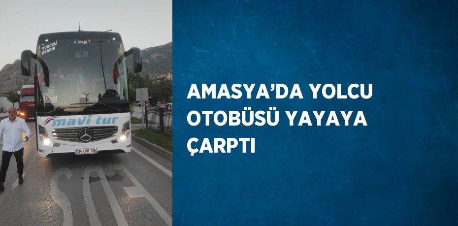 AMASYA’DA YOLCU OTOBÜSÜ YAYAYA ÇARPTI