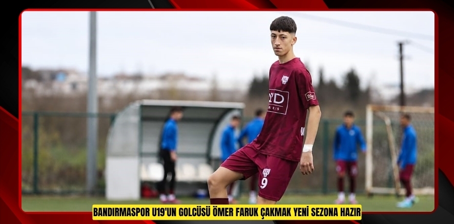 Bandırmaspor U19'un golcüsü Ömer Faruk Çakmak yeni sezona hazır  