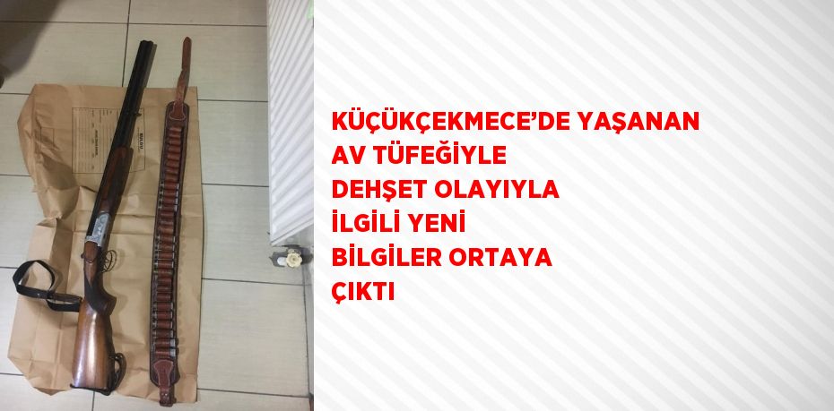 KÜÇÜKÇEKMECE’DE YAŞANAN AV TÜFEĞİYLE DEHŞET OLAYIYLA İLGİLİ YENİ BİLGİLER ORTAYA ÇIKTI