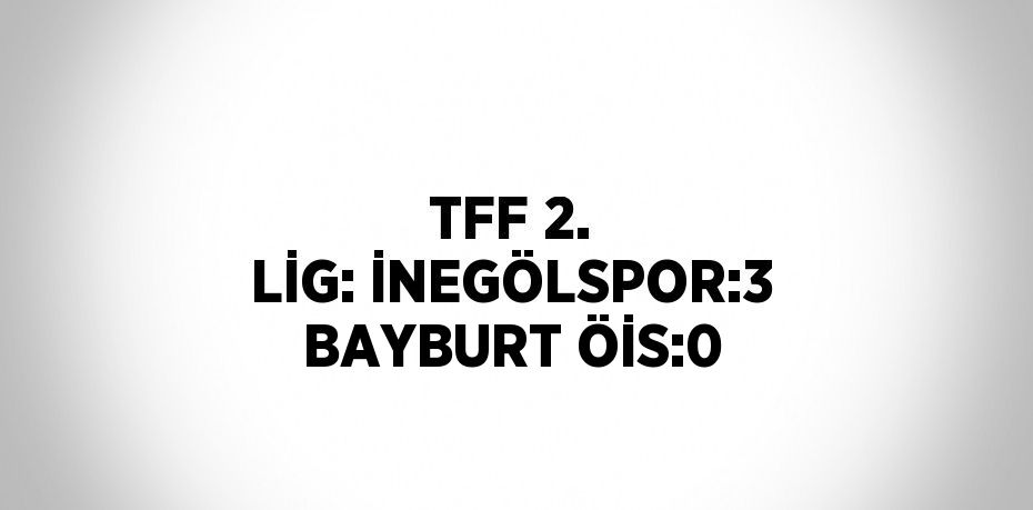 TFF 2. LİG: İNEGÖLSPOR:3 BAYBURT ÖİS:0