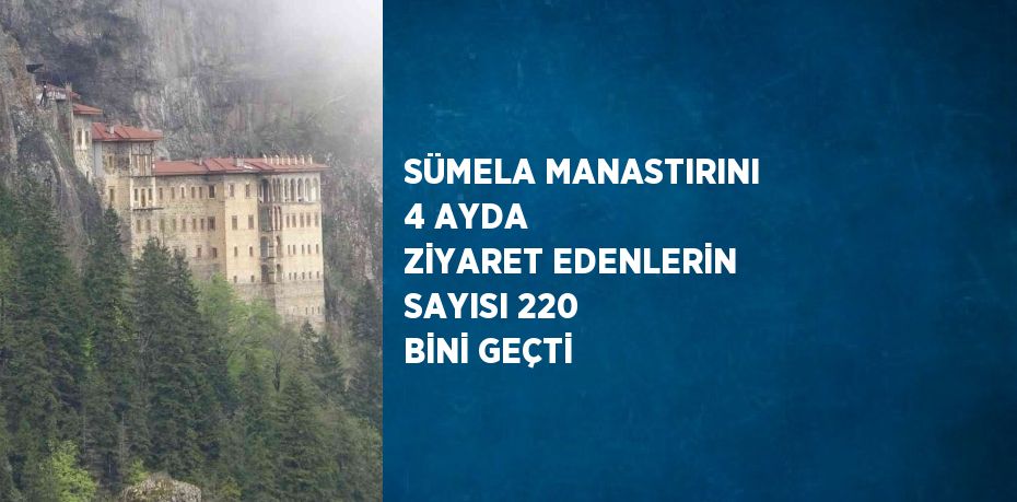 SÜMELA MANASTIRINI 4 AYDA ZİYARET EDENLERİN SAYISI 220 BİNİ GEÇTİ