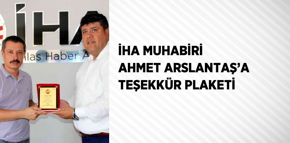 İHA MUHABİRİ AHMET ARSLANTAŞ’A TEŞEKKÜR PLAKETİ