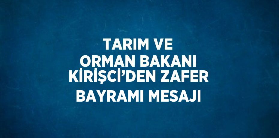 TARIM VE ORMAN BAKANI KİRİŞCİ’DEN ZAFER BAYRAMI MESAJI