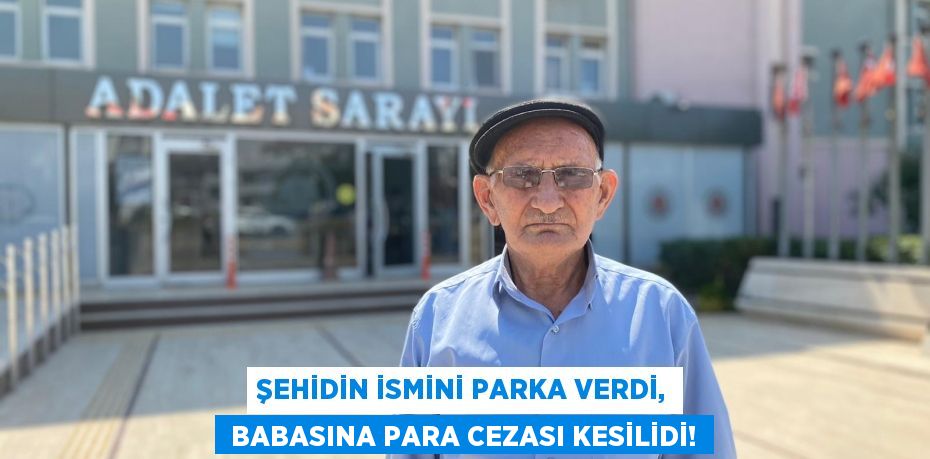 ŞEHİDİN İSMİNİ PARKA VERDİ,  BABASINA PARA CEZASI KESİLİDİ!