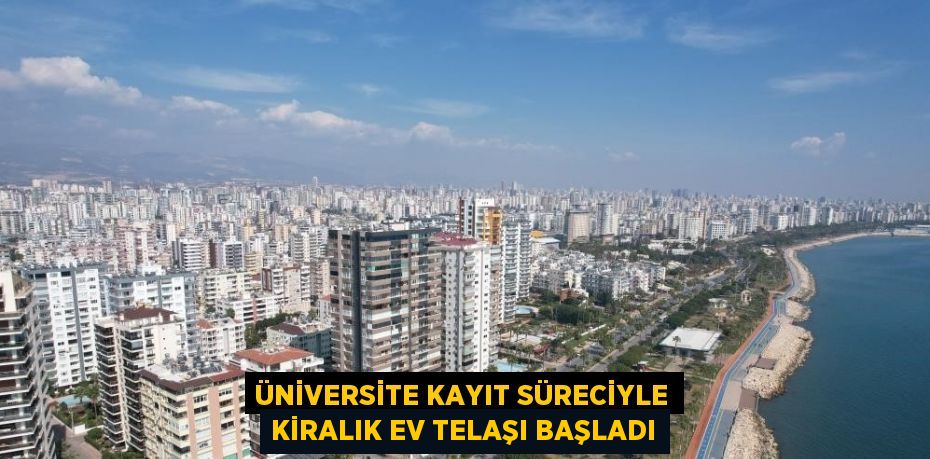 ÜNİVERSİTE KAYIT SÜRECİYLE KİRALIK EV TELAŞI BAŞLADI