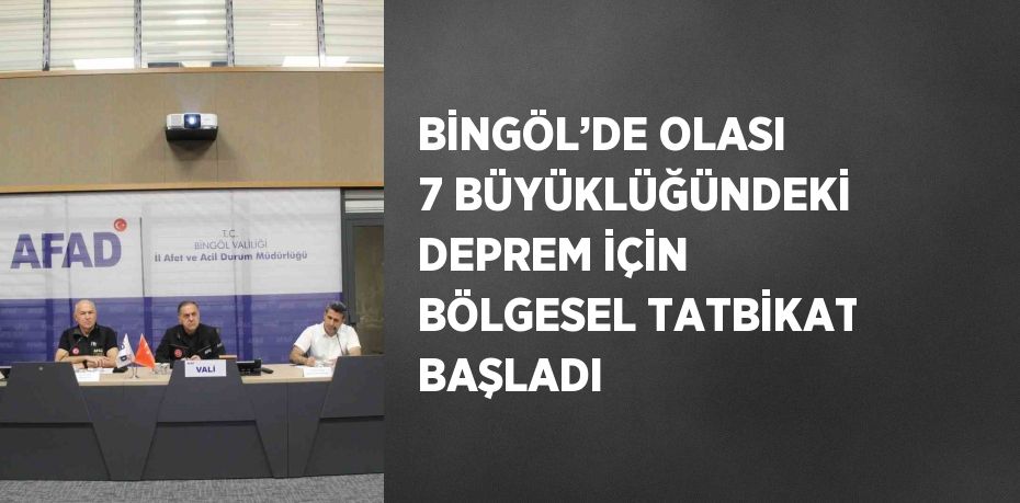 BİNGÖL’DE OLASI 7 BÜYÜKLÜĞÜNDEKİ DEPREM İÇİN BÖLGESEL TATBİKAT BAŞLADI