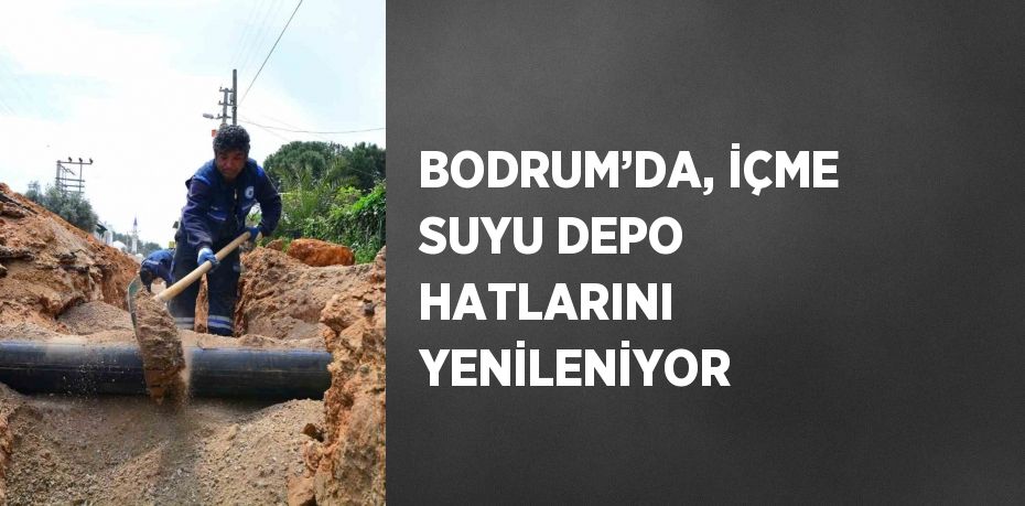 BODRUM’DA, İÇME SUYU DEPO HATLARINI YENİLENİYOR