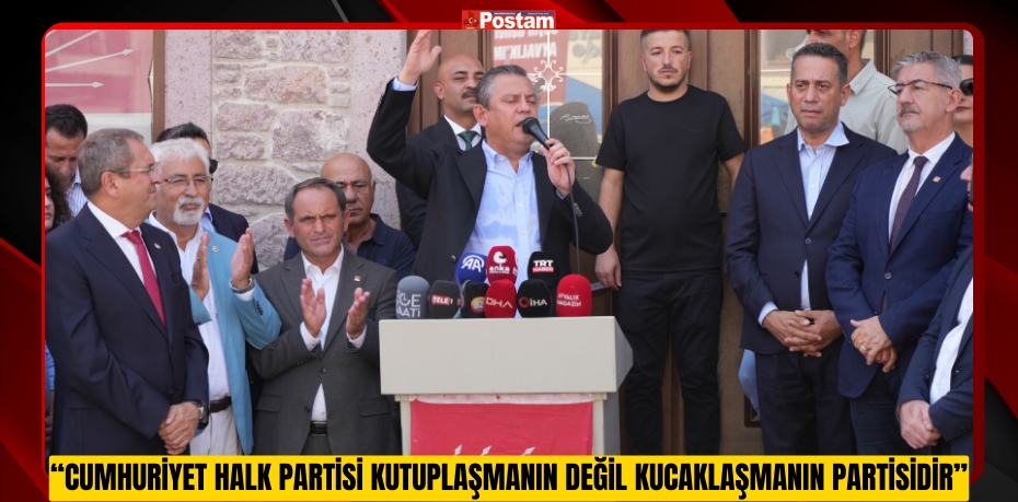 CHP Genel Başkanı Özel: &quot;Cumhuriyet Halk Partisi kutuplaşmanın değil kucaklaşmanın partisidir&quot;