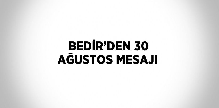 BEDİR’DEN 30 AĞUSTOS MESAJI