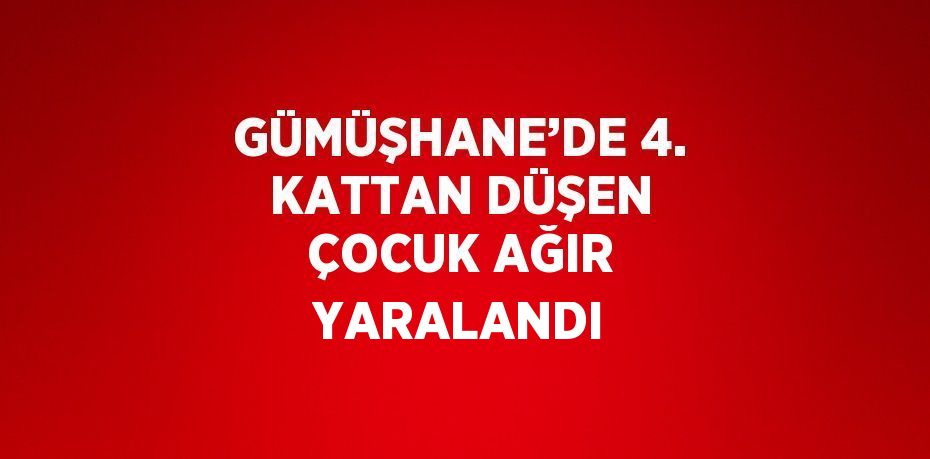 GÜMÜŞHANE’DE 4. KATTAN DÜŞEN ÇOCUK AĞIR YARALANDI