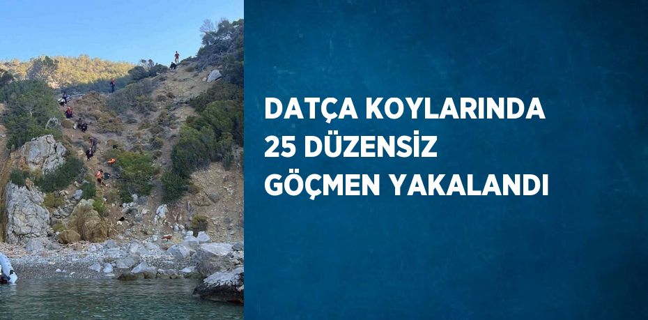 DATÇA KOYLARINDA 25 DÜZENSİZ GÖÇMEN YAKALANDI