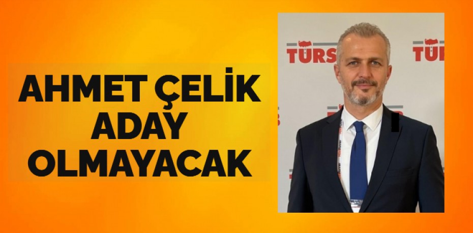 AHMET ÇELİK ADAY OLMAYACAK