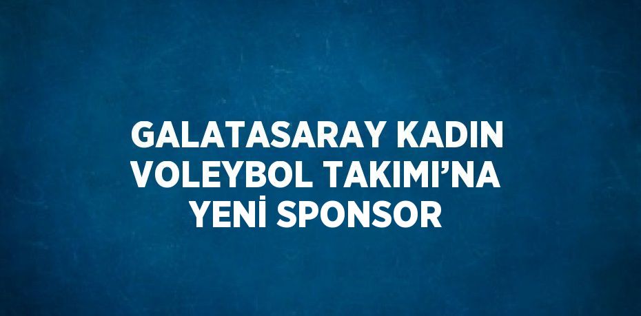 GALATASARAY KADIN VOLEYBOL TAKIMI’NA YENİ SPONSOR