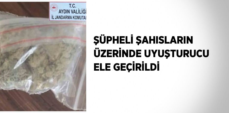 ŞÜPHELİ ŞAHISLARIN ÜZERİNDE UYUŞTURUCU ELE GEÇİRİLDİ