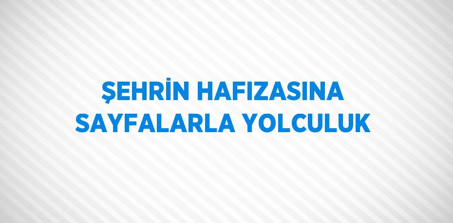 ŞEHRİN HAFIZASINA SAYFALARLA YOLCULUK