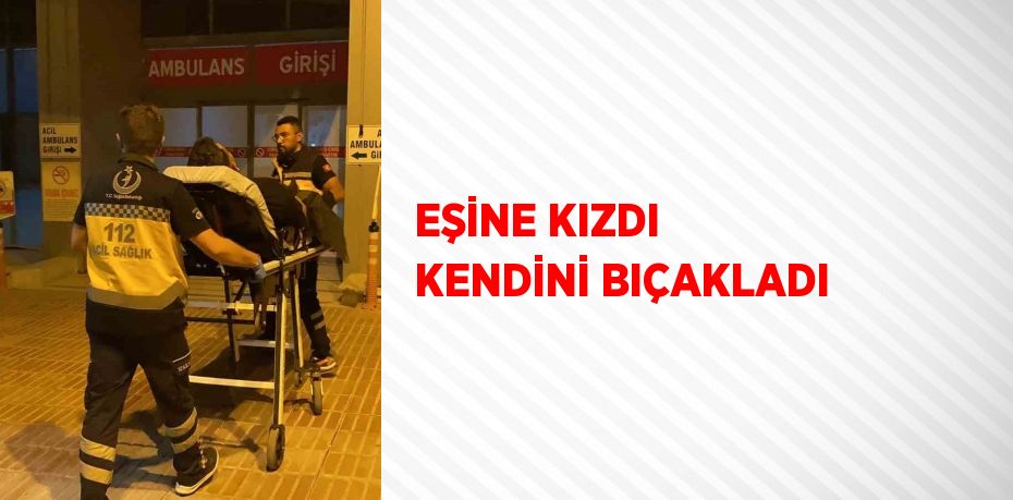 EŞİNE KIZDI KENDİNİ BIÇAKLADI