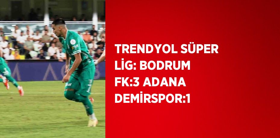 TRENDYOL SÜPER LİG: BODRUM FK:3 ADANA DEMİRSPOR:1