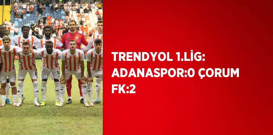 TRENDYOL 1.LİG: ADANASPOR:0 ÇORUM FK:2