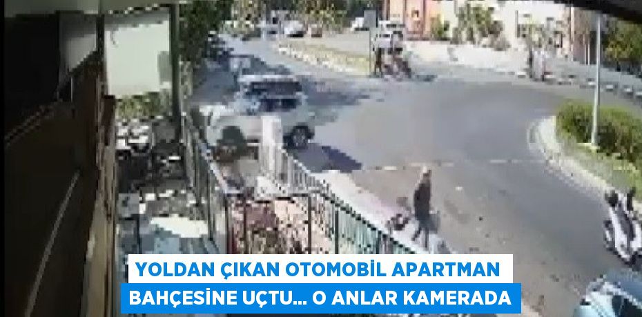 YOLDAN ÇIKAN OTOMOBİL APARTMAN BAHÇESİNE UÇTU... O ANLAR KAMERADA