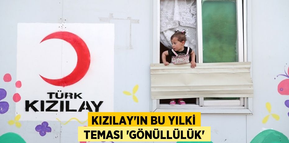 KIZILAY’IN BU YILKİ  TEMASI “GÖNÜLLÜLÜK”