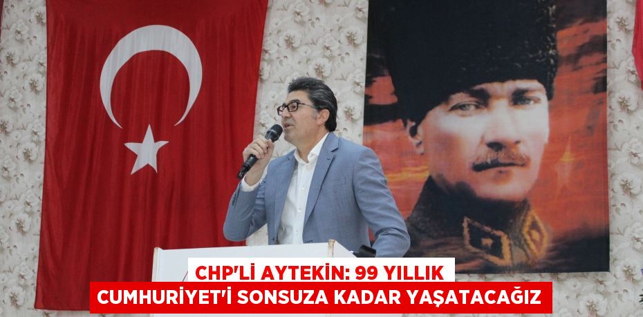 CHP’li Aytekin: 99 Yıllık Cumhuriyet’i Sonsuza Kadar Yaşatacağız