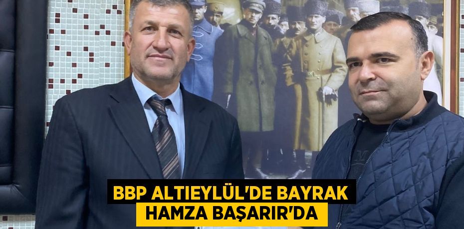 BBP ALTIEYLÜL’DE BAYRAK  HAMZA BAŞARIR’DA