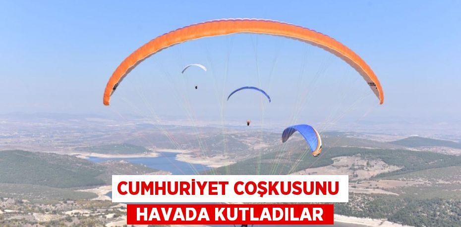 CUMHURİYET COŞKUSUNU  HAVADA KUTLADILAR