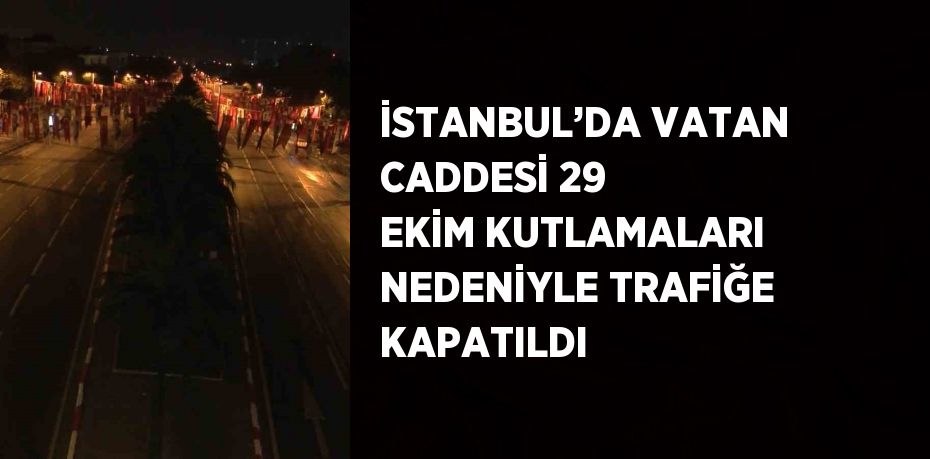 İSTANBUL’DA VATAN CADDESİ 29 EKİM KUTLAMALARI NEDENİYLE TRAFİĞE KAPATILDI